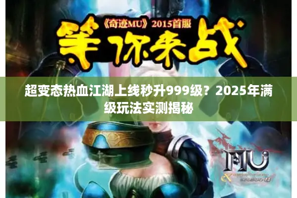 超变态热血江湖上线秒升999级？2025年满级玩法实测揭秘