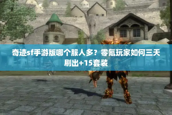 奇迹sf手游版哪个服人多？零氪玩家如何三天刷出+15套装