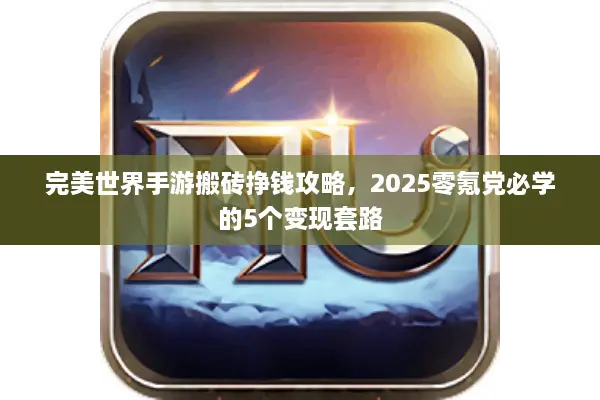 完美世界手游搬砖挣钱攻略，2025零氪党必学的5个变现套路