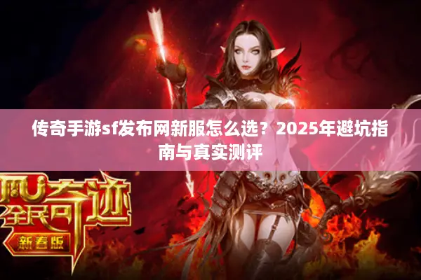 传奇手游sf发布网新服怎么选？2025年避坑指南与真实测评