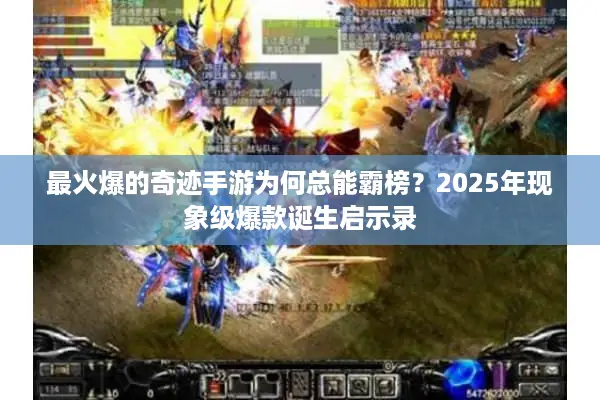 最火爆的奇迹手游为何总能霸榜？2025年现象级爆款诞生启示录