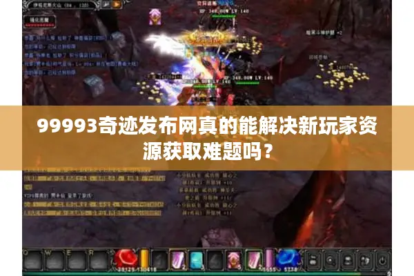 99993奇迹发布网真的能解决新玩家资源获取难题吗? 99993奇迹发布网真的能解决新玩家资源获取难题吗?