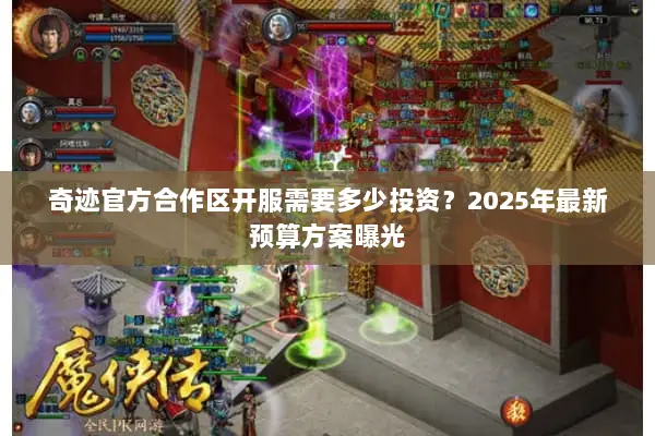 奇迹官方合作区开服需要多少投资？2025年最新预算方案曝光