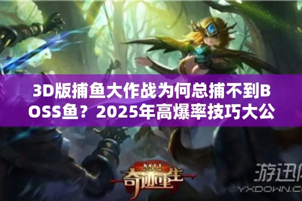 3D版捕鱼大作战为何总捕不到BOSS鱼？2025年高爆率技巧大公开