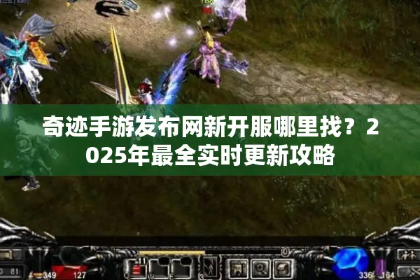 奇迹手游发布网新开服哪里找?2025年最全实时更新攻略 奇迹手游发布网新开服哪里找?2025年最全实时更新攻略