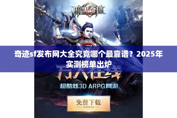 奇迹sf发布网大全究竟哪个最靠谱?2025年实测榜单出炉 奇迹sf发布网大全究竟哪个最靠谱?2025年实测榜单出炉