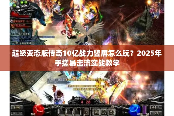 超级变态版传奇10亿战力竖屏怎么玩？2025年手搓暴击流实战教学