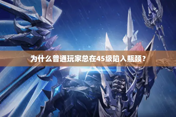 为什么普通玩家总在45级陷入瓶颈？