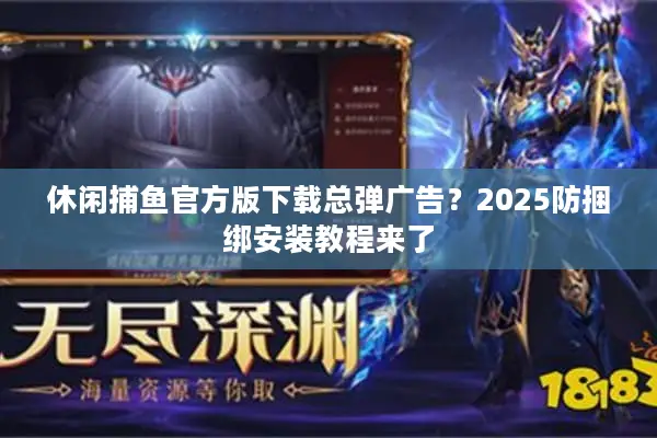 休闲捕鱼官方版下载总弹广告？2025防捆绑安装教程来了