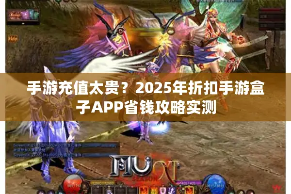 手游充值太贵？2025年折扣手游盒子APP省钱攻略实测