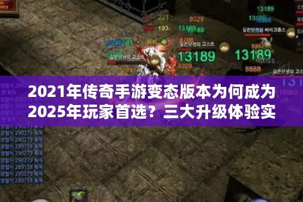 2021年传奇手游变态版本为何成为2025年玩家首选？三大升级体验实测