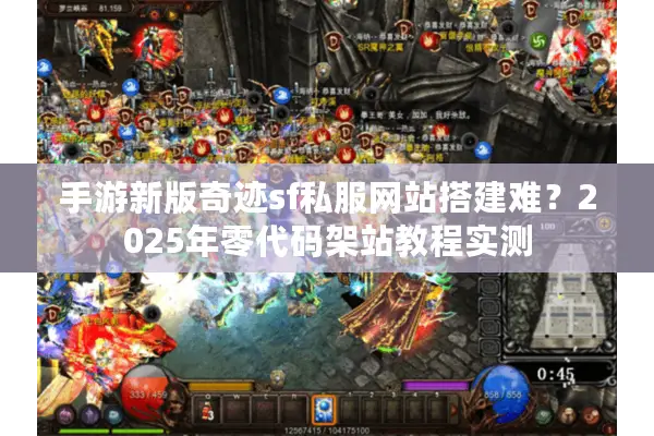 手游新版奇迹sf私服网站搭建难？2025年零代码架站教程实测
