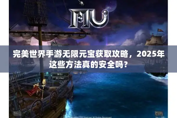 完美世界手游无限元宝获取攻略，2025年这些方法真的安全吗？