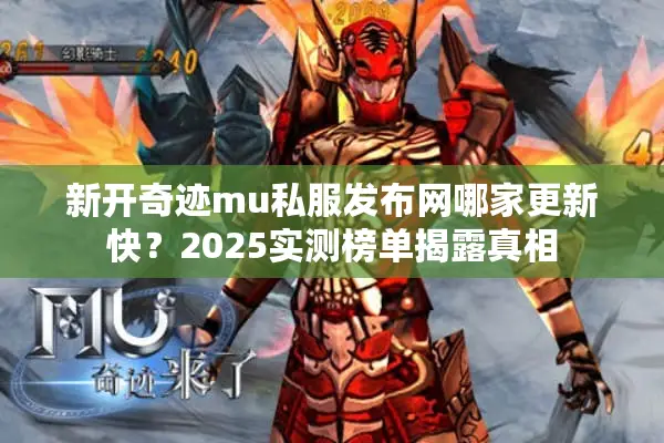 新开奇迹mu私服发布网哪家更新快？2025实测榜单揭露真相