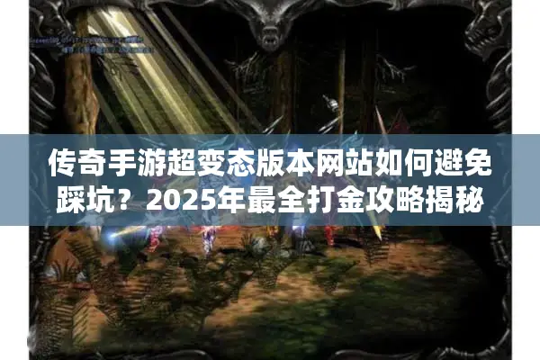 传奇手游超变态版本网站如何避免踩坑？2025年最全打金攻略揭秘