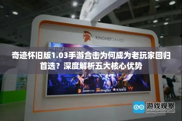 奇迹怀旧版1.03手游合击为何成为老玩家回归首选？深度解析五大核心优势