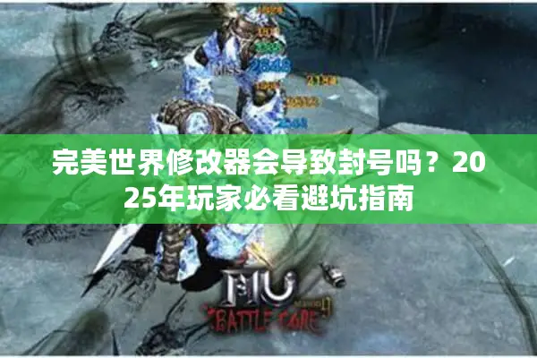 完美世界修改器会导致封号吗？2025年玩家必看避坑指南