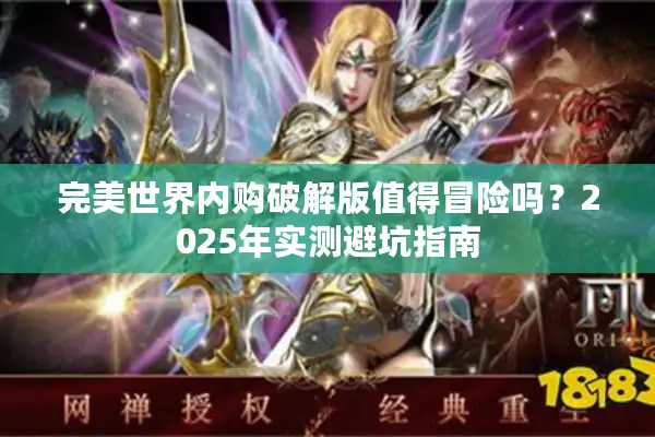完美世界内购破解版值得冒险吗？2025年实测避坑指南