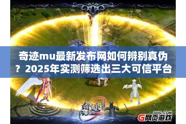 奇迹mu最新发布网如何辨别真伪？2025年实测筛选出三大可信平台