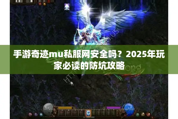 手游奇迹mu私服网安全吗？2025年玩家必读的防坑攻略