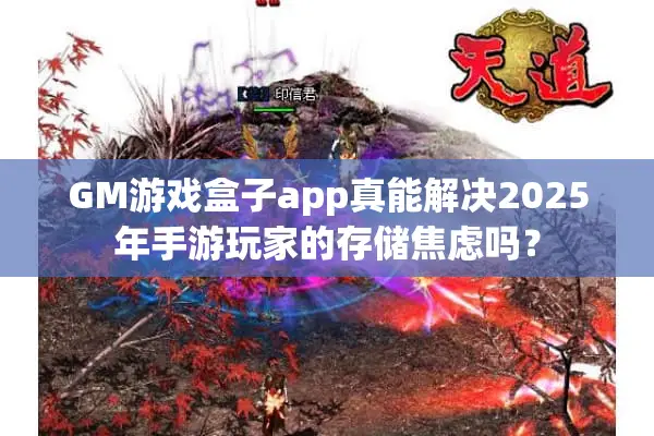 GM游戏盒子app真能解决2025年手游玩家的存储焦虑吗？