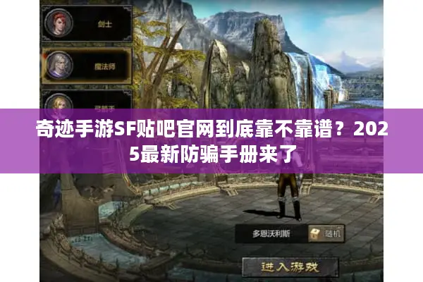 奇迹手游SF贴吧官网到底靠不靠谱？2025最新防骗手册来了