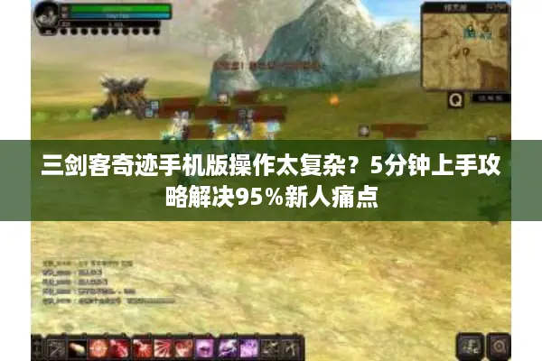 三剑客奇迹手机版操作太复杂？5分钟上手攻略解决95%新人痛点