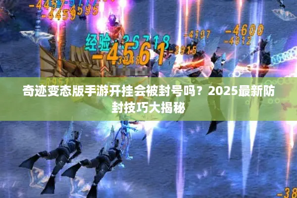奇迹变态版手游开挂会被封号吗？2025最新防封技巧大揭秘