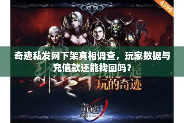 奇迹私发网下架真相调查，玩家数据与充值款还能找回吗？