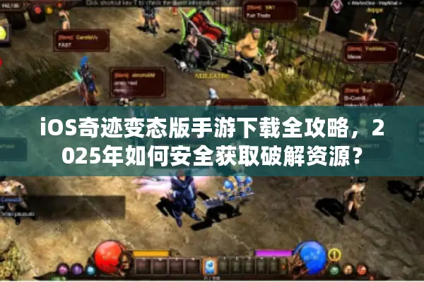 iOS奇迹变态版手游下载全攻略，2025年如何安全获取破解资源？