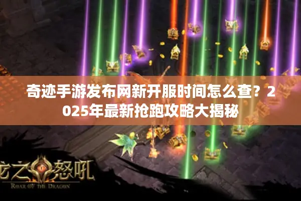 奇迹手游发布网新开服时间怎么查？2025年最新抢跑攻略大揭秘