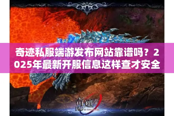 奇迹私服端游发布网站靠谱吗？2025年最新开服信息这样查才安全