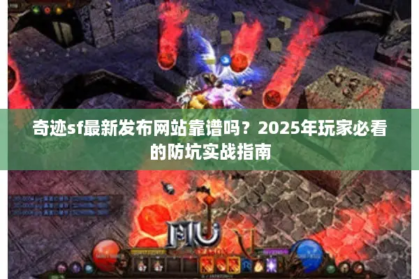 奇迹sf最新发布网站靠谱吗？2025年玩家必看的防坑实战指南