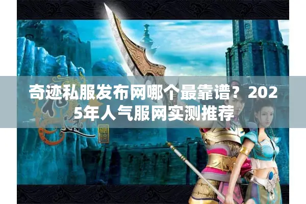 奇迹私服发布网哪个最靠谱？2025年人气服网实测推荐