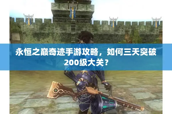永恒之巅奇迹手游攻略，如何三天突破200级大关？