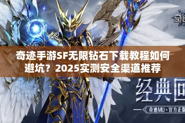 奇迹手游SF无限钻石下载教程如何避坑？2025实测安全渠道推荐