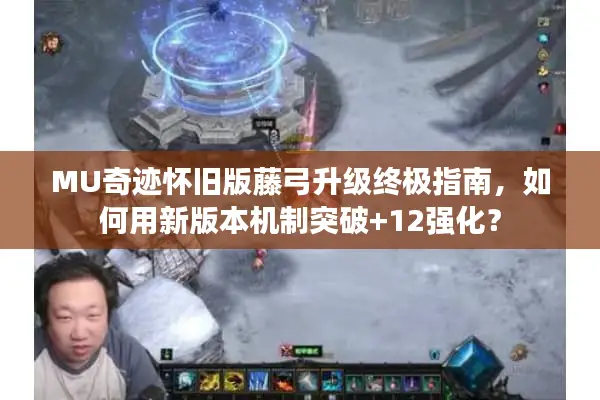 MU奇迹怀旧版藤弓升级终极指南，如何用新版本机制突破+12强化？
