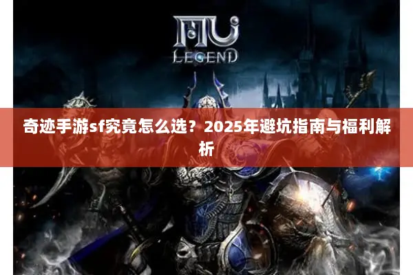 奇迹手游sf究竟怎么选？2025年避坑指南与福利解析