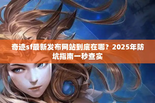 奇迹sf最新发布网站到底在哪？2025年防坑指南一秒查实