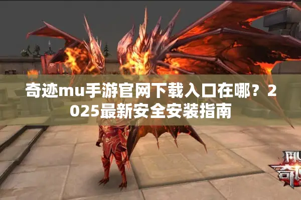 奇迹mu手游官网下载入口在哪？2025最新安全安装指南