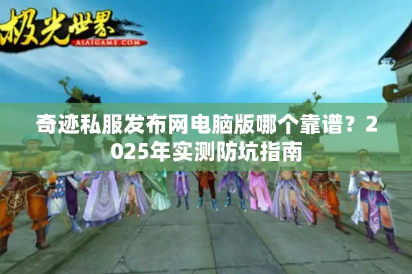 奇迹私服发布网电脑版哪个靠谱？2025年实测防坑指南