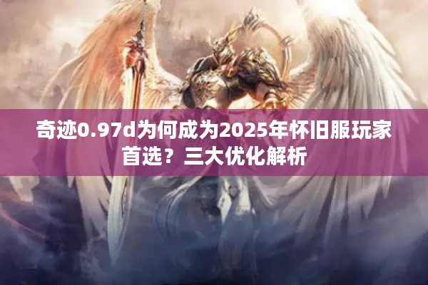 奇迹0.97d为何成为2025年怀旧服玩家首选？三大优化解析