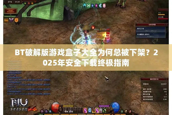 BT破解版游戏盒子大全为何总被下架？2025年安全下载终极指南