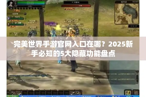 完美世界手游官网入口在哪？2025新手必知的5大隐藏功能盘点