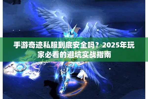 手游奇迹私服到底安全吗？2025年玩家必看的避坑实战指南