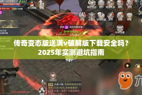传奇变态版送满v破解版下载安全吗？2025年实测避坑指南