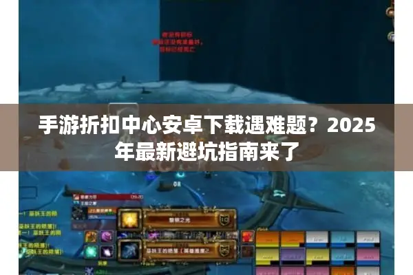 手游折扣中心安卓下载遇难题？2025年最新避坑指南来了