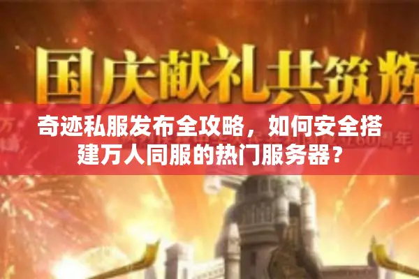 奇迹私服发布全攻略,如何安全搭建万人同服的热门服务器? 奇迹私服发布全攻略,如何安全搭建万人同服的热门服务器?