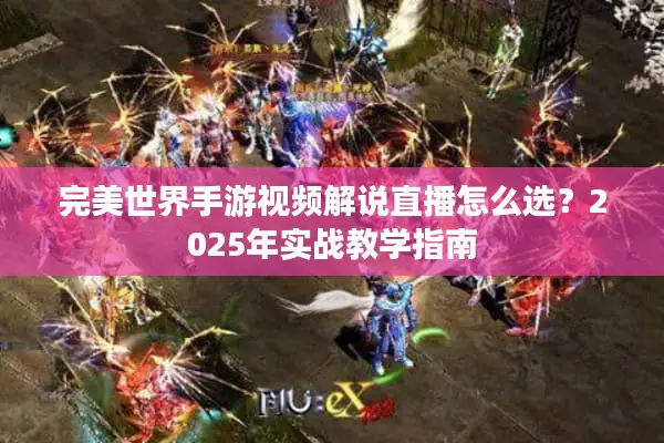 完美世界手游视频解说直播怎么选？2025年实战教学指南