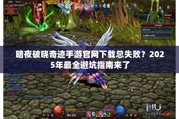 暗夜破晓奇迹手游官网下载总失败？2025年最全避坑指南来了